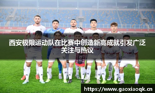 西安极限运动队在比赛中创造新高成就引发广泛关注与热议