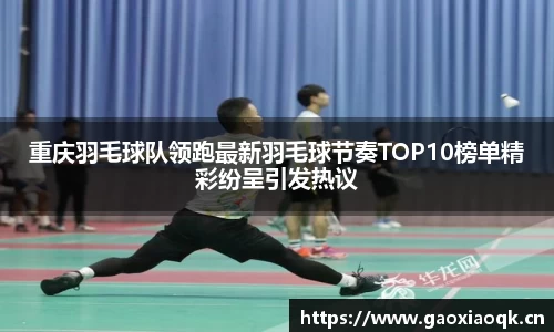 重庆羽毛球队领跑最新羽毛球节奏TOP10榜单精彩纷呈引发热议